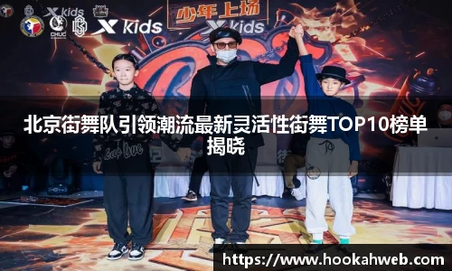 北京街舞队引领潮流最新灵活性街舞TOP10榜单揭晓