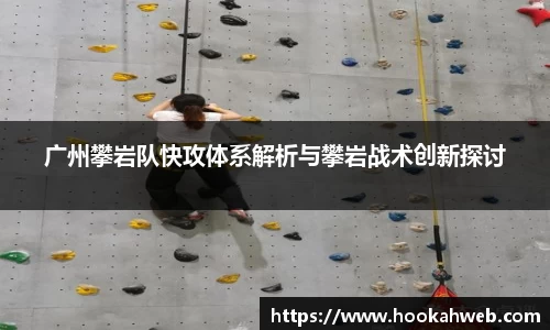 广州攀岩队快攻体系解析与攀岩战术创新探讨