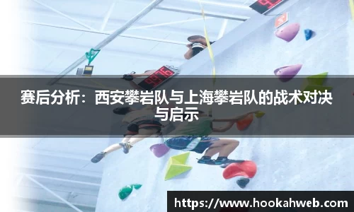 赛后分析：西安攀岩队与上海攀岩队的战术对决与启示