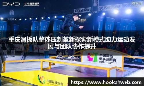 重庆滑板队整体压制革新探索新模式助力运动发展与团队协作提升